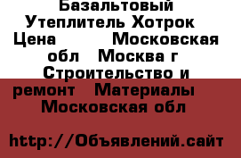 Базальтовый Утеплитель Хотрок › Цена ­ 400 - Московская обл., Москва г. Строительство и ремонт » Материалы   . Московская обл.